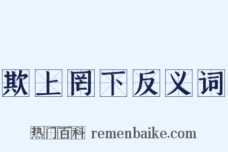 欺上罔下反义词是什么意思的图片